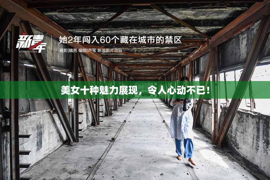 美女十种魅力展现，令人心动不已！