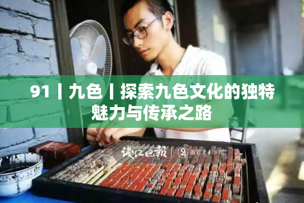91丨九色丨探索九色文化的独特魅力与传承之路