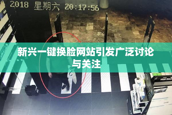 新兴一键换脸网站引发广泛讨论与关注