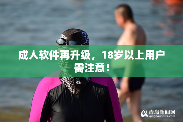 成人软件再升级，18岁以上用户需注意！