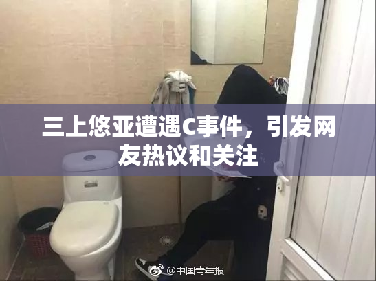 三上悠亚遭遇C事件，引发网友热议和关注