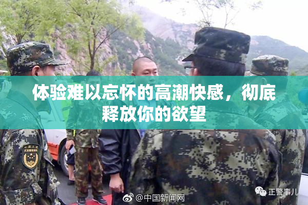 体验难以忘怀的高潮快感，彻底释放你的欲望
