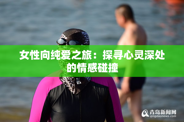女性向纯爱之旅：探寻心灵深处的情感碰撞