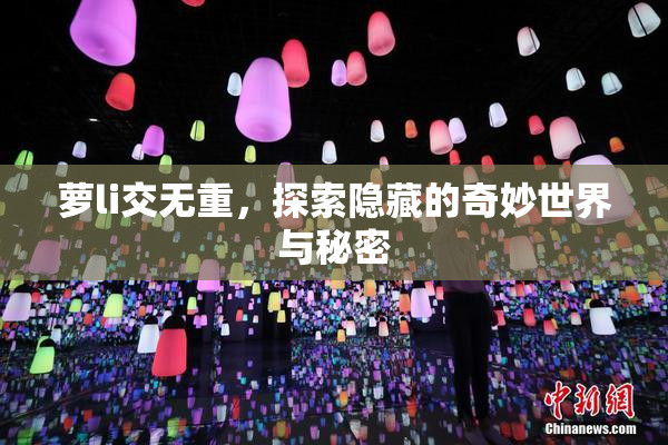 萝li交无重，探索隐藏的奇妙世界与秘密
