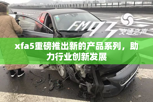 xfa5重磅推出新的产品系列，助力行业创新发展