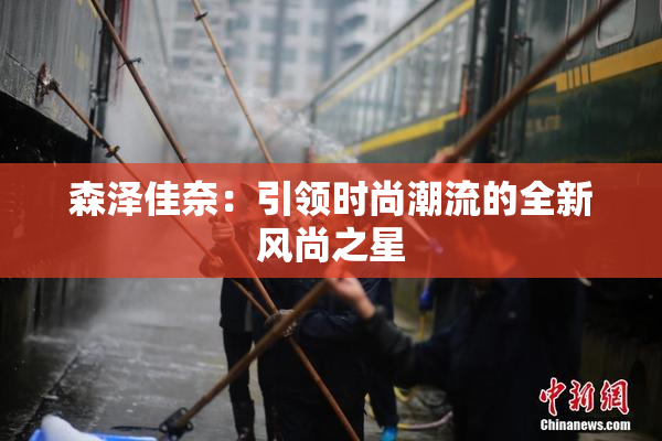 森泽佳奈：引领时尚潮流的全新风尚之星