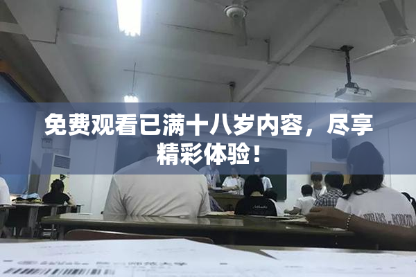 免费观看已满十八岁内容，尽享精彩体验！