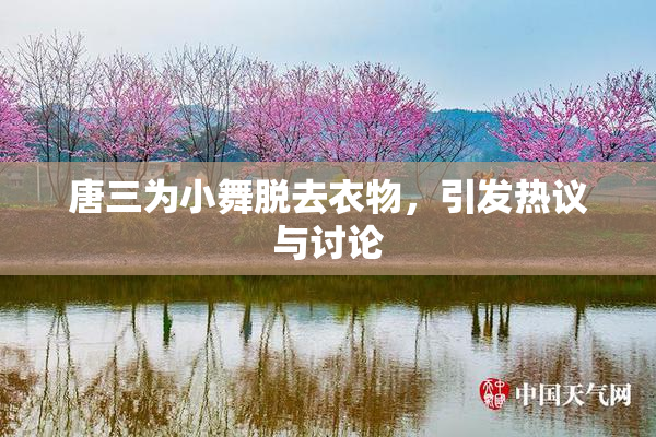 唐三为小舞脱去衣物，引发热议与讨论