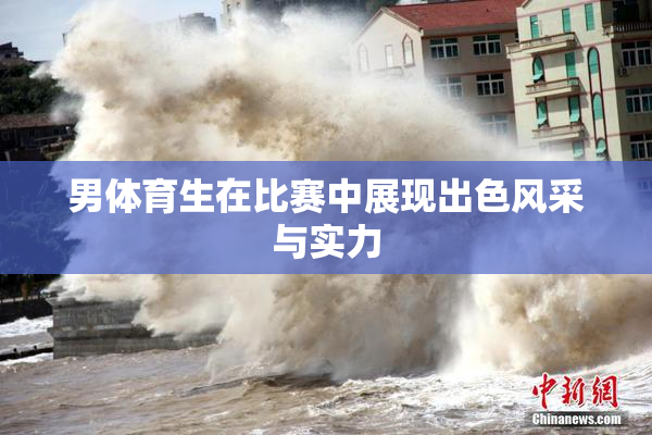 男体育生在比赛中展现出色风采与实力