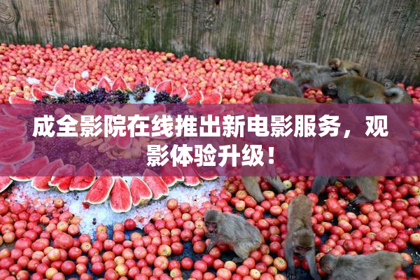 成全影院在线推出新电影服务，观影体验升级！