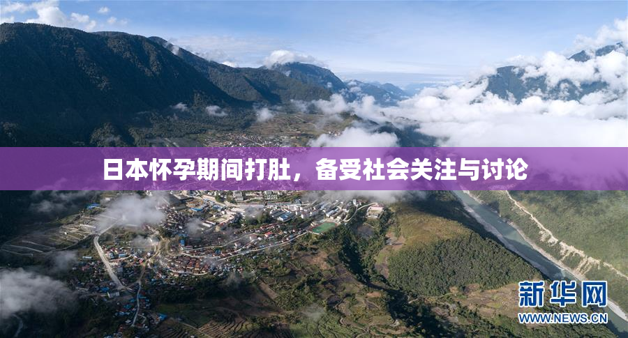 日本怀孕期间打肚，备受社会关注与讨论