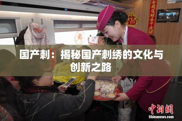 国产刺：揭秘国产刺绣的文化与创新之路