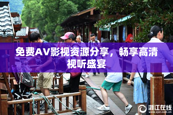免费AV影视资源分享，畅享高清视听盛宴