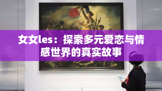 女女les：探索多元爱恋与情感世界的真实故事