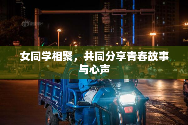 女同学相聚，共同分享青春故事与心声