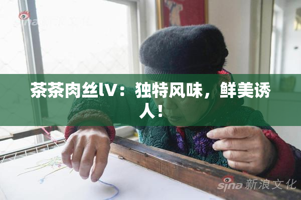 茶茶肉丝lV：独特风味，鲜美诱人！