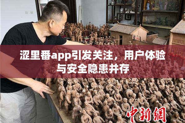 涩里番app引发关注，用户体验与安全隐患并存