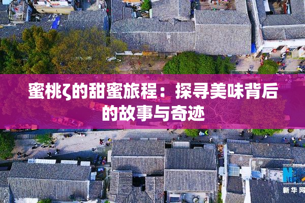 蜜桃ζ的甜蜜旅程：探寻美味背后的故事与奇迹