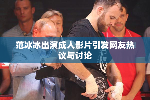 范冰冰出演成人影片引发网友热议与讨论