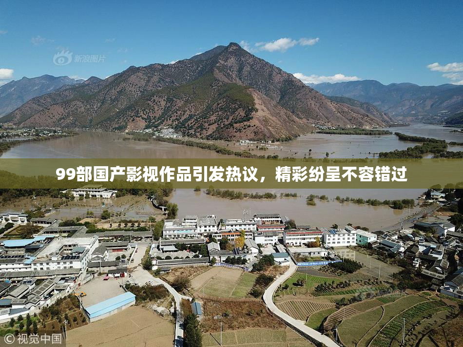 99部国产影视作品引发热议，精彩纷呈不容错过