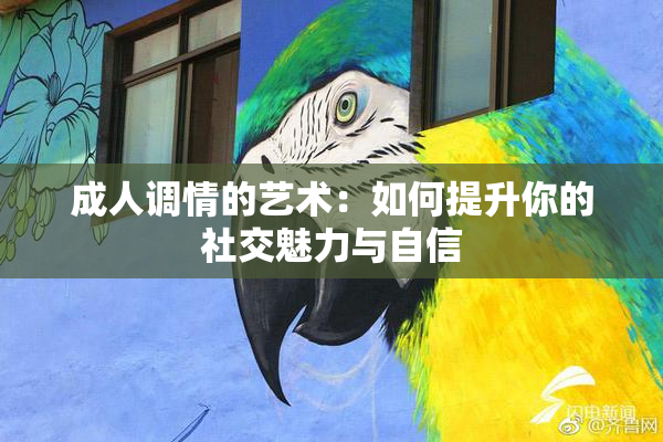 成人调情的艺术：如何提升你的社交魅力与自信
