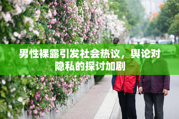男性裸露引发社会热议，舆论对隐私的探讨加剧