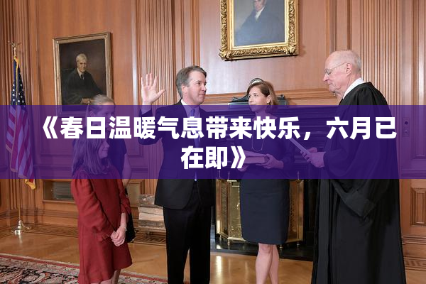 《春日温暖气息带来快乐，六月已在即》