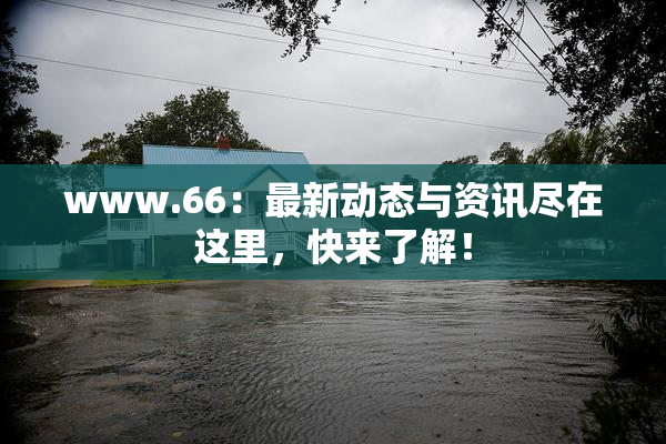 www.66：最新动态与资讯尽在这里，快来了解！