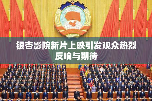 银杏影院新片上映引发观众热烈反响与期待