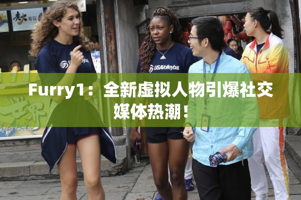 Furry1：全新虚拟人物引爆社交媒体热潮！