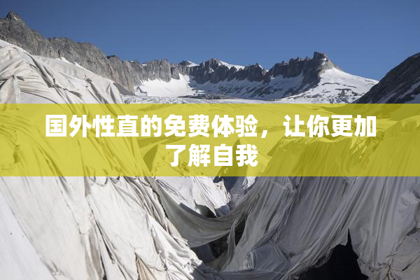 国外性直的免费体验，让你更加了解自我