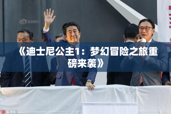 《迪士尼公主1：梦幻冒险之旅重磅来袭》