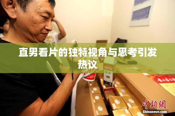 直男看片的独特视角与思考引发热议