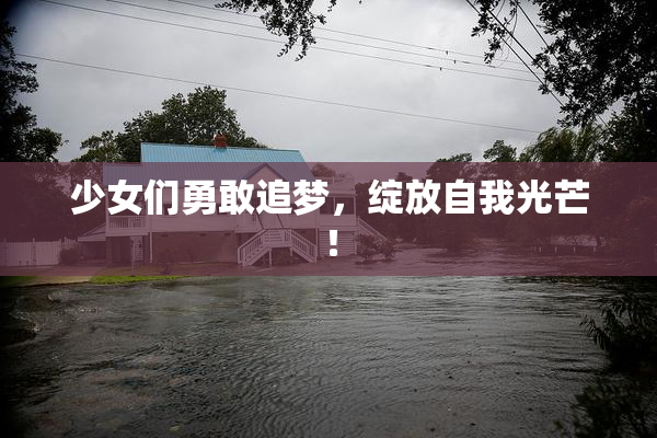 少女们勇敢追梦，绽放自我光芒！