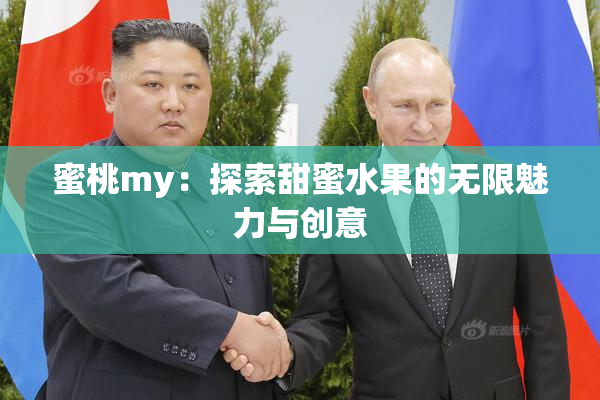 蜜桃my：探索甜蜜水果的无限魅力与创意