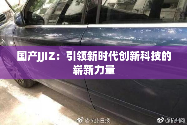 国产JJIZ：引领新时代创新科技的崭新力量