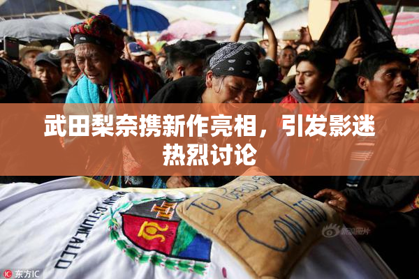 武田梨奈携新作亮相，引发影迷热烈讨论