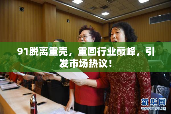 91脱离重壳，重回行业巅峰，引发市场热议！