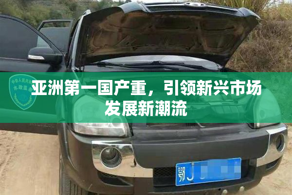 亚洲第一国产重，引领新兴市场发展新潮流