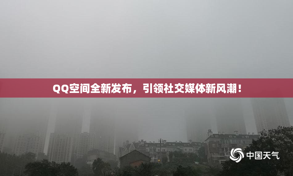 QQ空间全新发布，引领社交媒体新风潮！