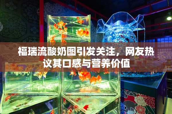 福瑞流酸奶图引发关注，网友热议其口感与营养价值