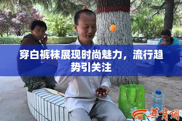 穿白裤袜展现时尚魅力，流行趋势引关注