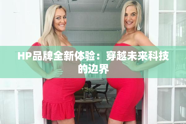 HP品牌全新体验：穿越未来科技的边界
