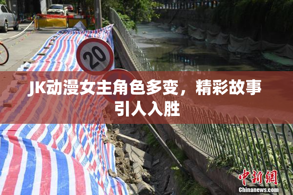 JK动漫女主角色多变，精彩故事引人入胜