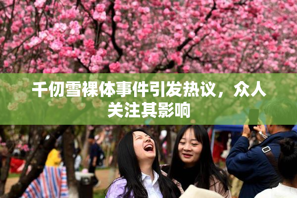 千仞雪裸体事件引发热议，众人关注其影响