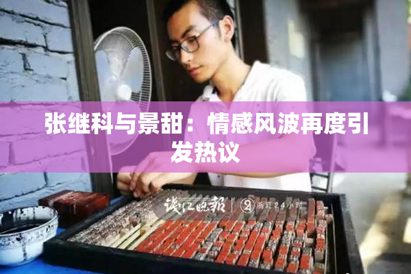 张继科与景甜：情感风波再度引发热议