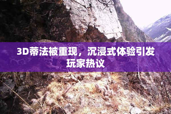 3D蒂法被重现，沉浸式体验引发玩家热议