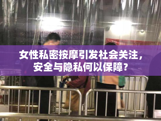 女性私密按摩引发社会关注，安全与隐私何以保障？