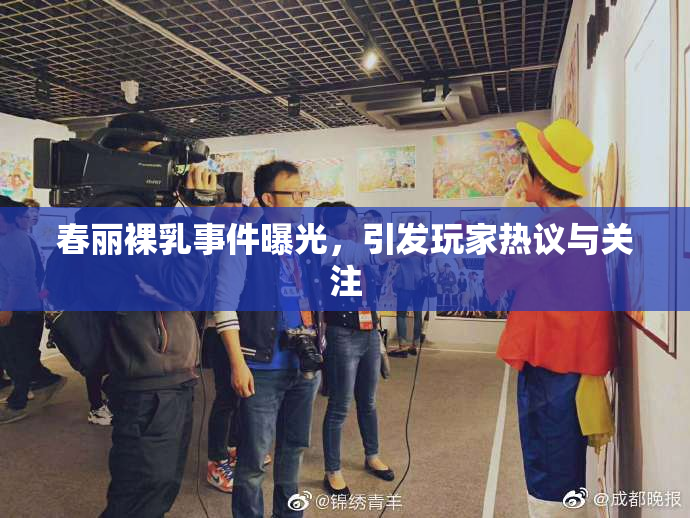 春丽裸乳事件曝光，引发玩家热议与关注