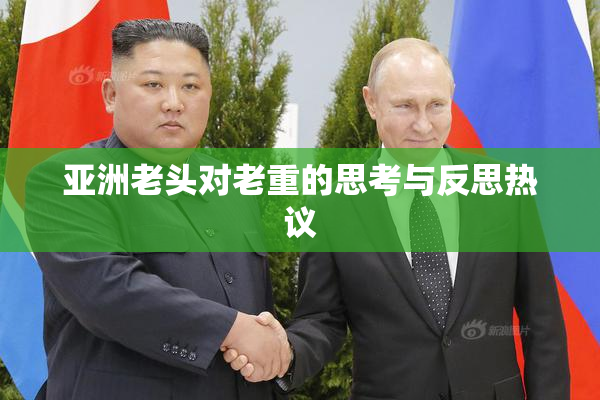 亚洲老头对老重的思考与反思热议